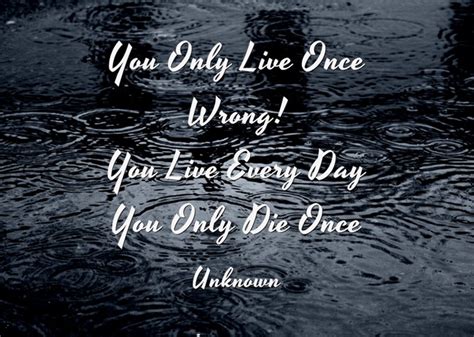 you only live once wrong you live every day you only die once