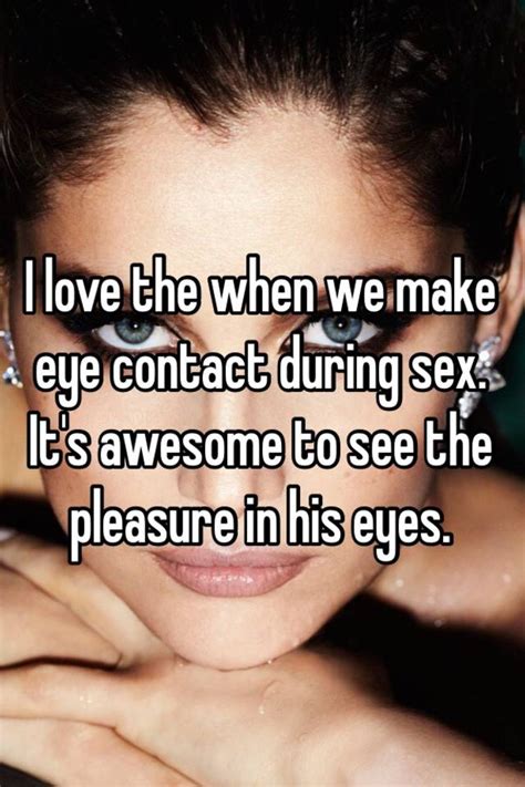 I Love The When We Make Eye Contact During Sex Its Awesome To See The