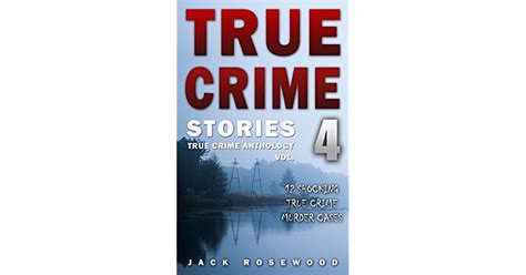 true crime stories volume 4 12 shocking true crime murder cases by