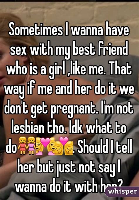 sometimes i wanna have sex with my best friend who is a girl like me