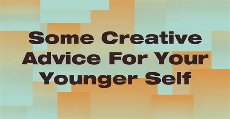 creative advice   younger  advice  younger