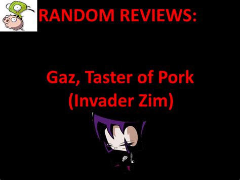 Random Reviews Gaz Taster Of Pork Invader Zim By