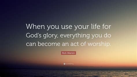 Rick Warren Quote “when You Use Your Life For God’s Glory Everything