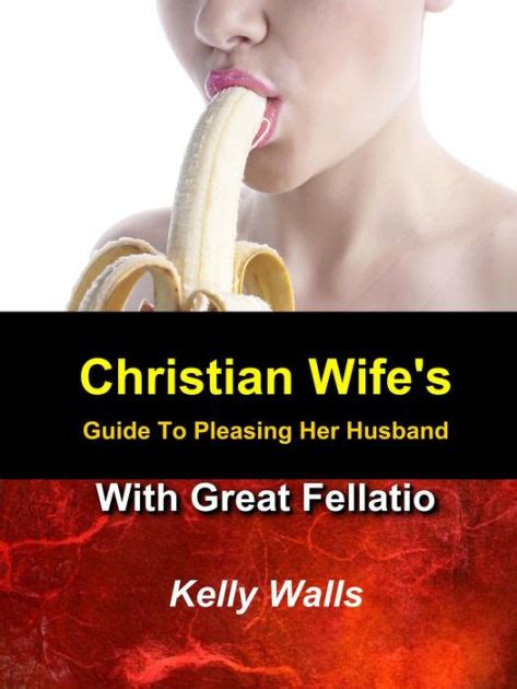 A Christian Wife S Guide To Pleasing Her Husband With Great Fellatio By
