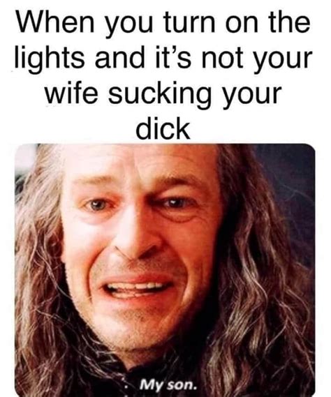 When You Turn On The Lights And Its Not Your Wife Sucking Your Dick My