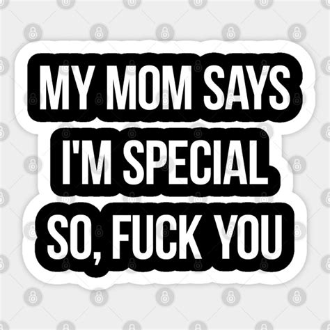 My Mom Says Im Special So Fuck You My Mom Says Im Special Sticker