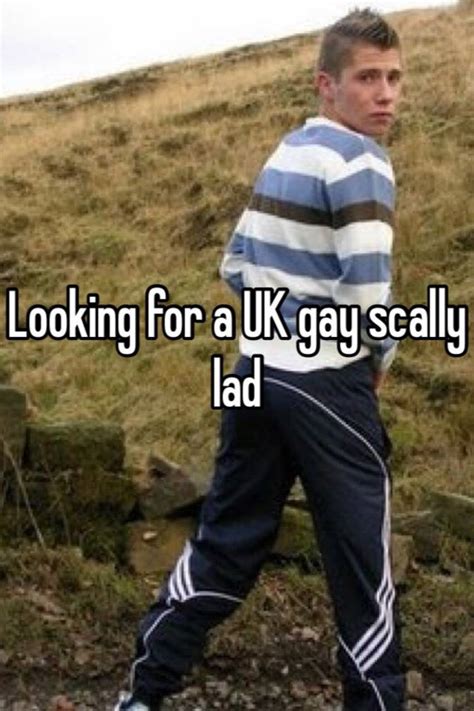 Looking For A Uk Gay Scally Lad