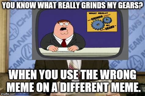 Image Tagged In You Know What Really Grinds My Gears Imgflip
