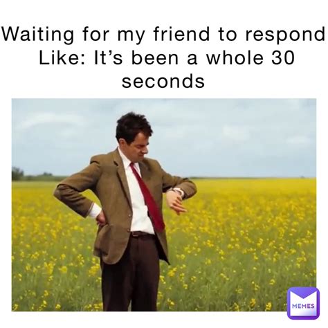 waiting   friend  respond       seconds atsloanetheclone memes