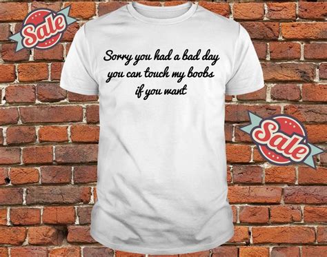 sorry you had a bad day you can touch my boobs if you want shirt hoodie tank top and sweater