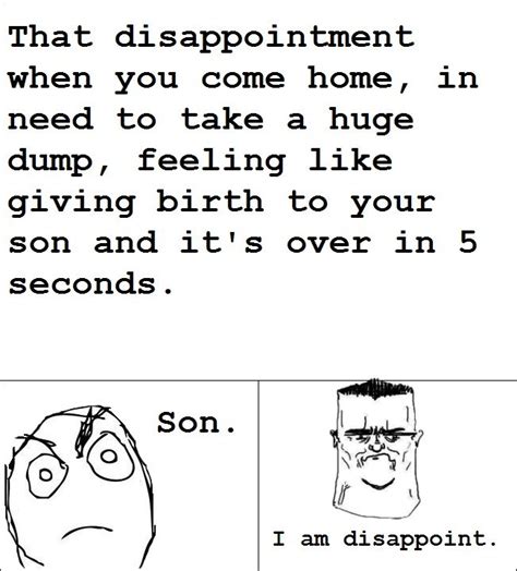 that disappointment when you come home in need to take a huge dump feeling like giving birth