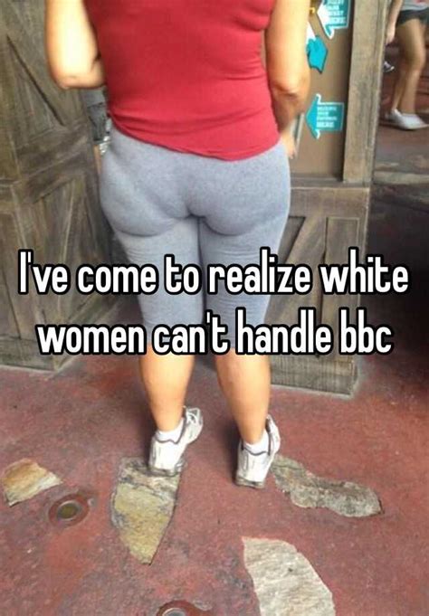 I Ve Come To Realize White Women Can T Handle Bbc