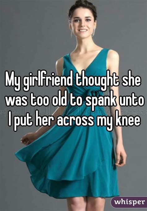 my girlfriend thought she was too old to spank unto i put her across my knee