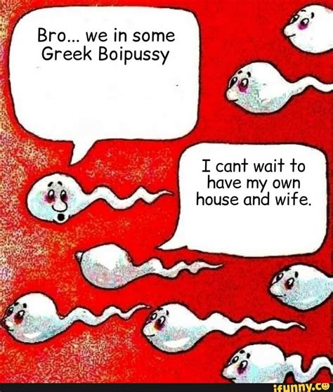 bro we in some greek boipussy i cant wait to have my own house and