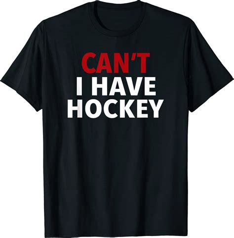 Can T I Have Hockey Tee Hockey Ts T Shirt Uk Clothing