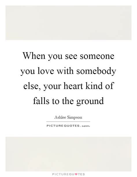 when you see someone you love with somebody else your heart kind of falls to the ground picture