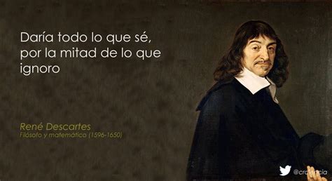 daría todo lo que sé por la mitad de lo que ignoro rené descartes frases de ciencia pinterest