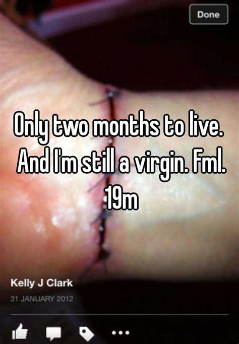 only two months to live and i m still a virgin fml 19m