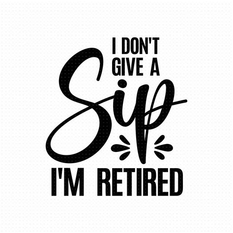 I Don T Give A Sip I M Retired Svg Png Eps Pdf Files Etsy