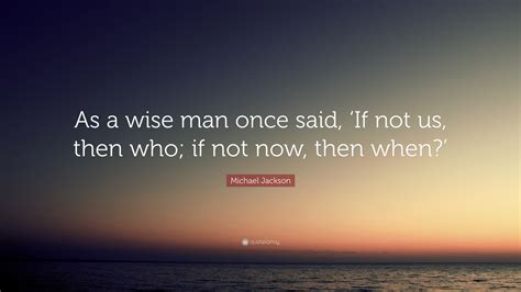 Michael Jackson Quote “as A Wise Man Once Said ‘if Not Us Then Who