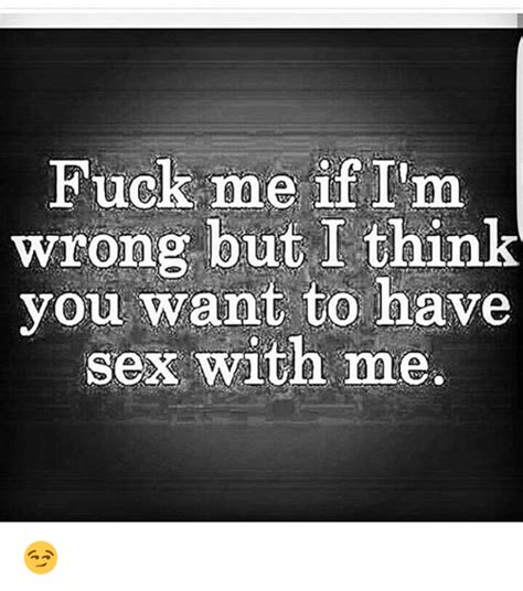 fuck me if i m wrong but i think you want to have sex with me 😏 meme on me me