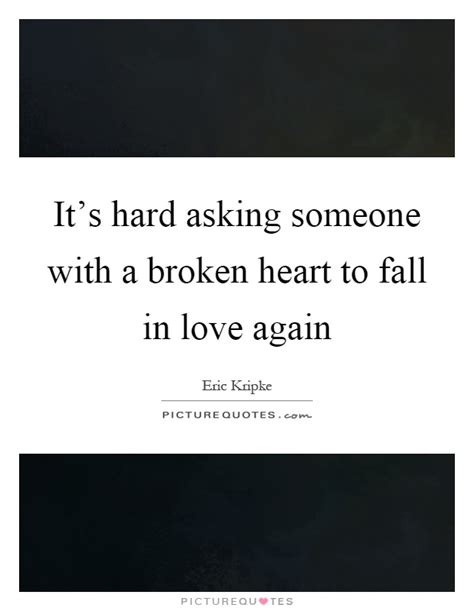 it s hard asking someone with a broken heart to fall in love picture quotes