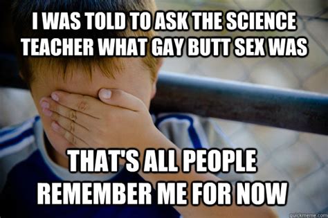i was told to ask the science teacher what gay butt sex was that s all people remember me for