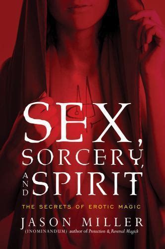 Sex Sorcery And Spirit The Secrets Of Erotic Magic By Jason Miller