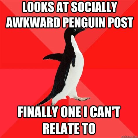Looks At Socially Awkward Penguin Post Finally One I Can T Relate To