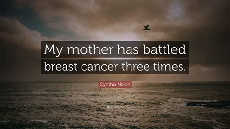 cynthia nixon quote “my mother has battled breast cancer three times ”