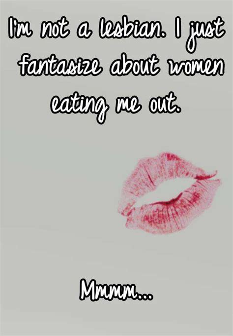 Im Not A Lesbian I Just Fantasize About Women Eating Me Out Mmmm