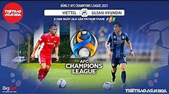 [NHẬN ĐỊNH BÓNG ĐÁ] Viettel vs Ulsan. Trực tiếp AFC Champions League 2021. Bảng F - 21h00 ngày 26/6