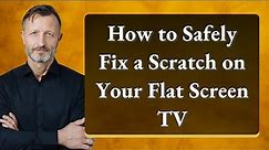 How to Safely Fix a Scratch on Your Flat Screen TV