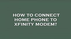 How to connect home phone to xfinity modem?