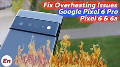 How to Fix Overheating Issues on Google Pixel 6 Pro, Google Pixel 6 and Google Pixel 6a