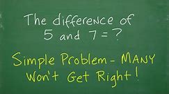 The difference of 5 and 7 = ? SIMPLE math problem, many people will get this WRONG!