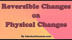 Reversible Changes | Physical Changes | Reversible Changes Examples | Physical Changes Examples