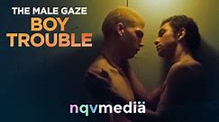 THE MALE GAZE: BOY TROUBLE - Trailer - NQV Media