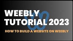 Weebly Tutorial 2023: How to Build a Website on Weebly