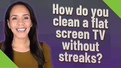 How do you clean a flat screen TV without streaks?