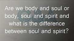 Are we body and soul or body, soul and spirit and what is the difference between soul and spirit?