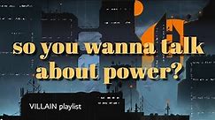 🔥 so you wanna talk about power? 🌹 // "villain but make them the main character" playlist (part 7)