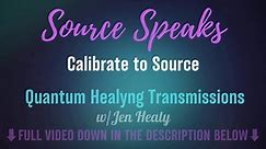 Source Speaks_Calibrate to Source | Quantum Healyng Transmissions | Jen Healy