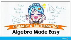 PSLE Primary 6 Maths - Algebra Made Easy | P6 Basics