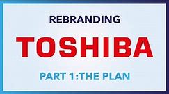 Rebranding Toshiba • Part 1: The Plan