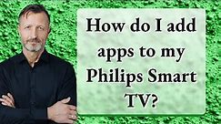 How do I add apps to my Philips Smart TV?
