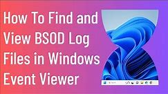 How To Find and View BSOD Log Files in Windows Event Viewer