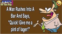 Funny Bar Joke: A man rushes into a bar and says, "Quick! Give me a pint of lager!"