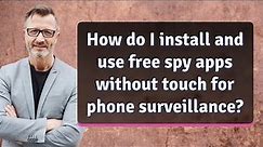 How do I install and use free spy apps without touch for phone surveillance?