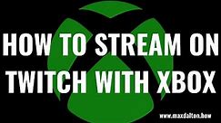 How to Stream on Twitch with Xbox
